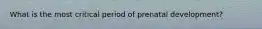 What is the most critical period of prenatal development?