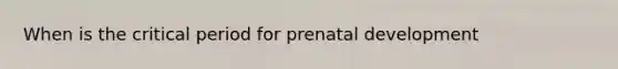 When is the <a href='https://www.questionai.com/knowledge/kr6CQKEUVb-critical-period' class='anchor-knowledge'>critical period</a> for <a href='https://www.questionai.com/knowledge/kMumvNdQFH-prenatal-development' class='anchor-knowledge'>prenatal development</a>