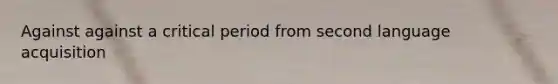 Against against a critical period from second language acquisition