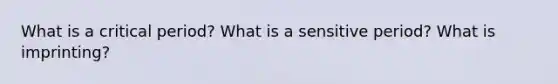 What is a critical period? What is a sensitive period? What is imprinting?