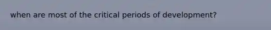 when are most of the critical periods of development?