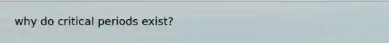 why do critical periods exist?