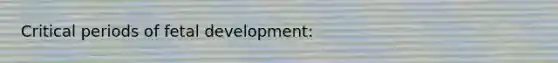 Critical periods of fetal development:
