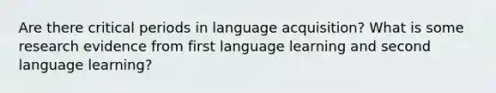 Are there critical periods in language acquisition? What is some research evidence from first language learning and second language learning?