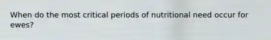 When do the most critical periods of nutritional need occur for ewes?