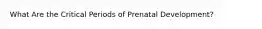 What Are the Critical Periods of Prenatal Development?