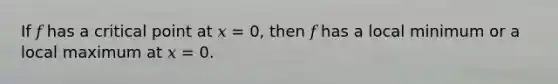 If 𝑓 has a critical point at 𝑥 = 0, then 𝑓 has a local minimum or a local maximum at 𝑥 = 0.