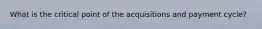 What is the critical point of the acquisitions and payment cycle?