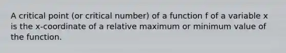 A critical point (or critical number) of a function f of a variable x is the x-coordinate of a relative maximum or minimum value of the function.