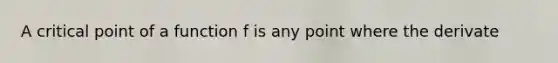 A critical point of a function f is any point where the derivate