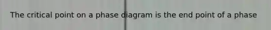 The critical point on a phase diagram is the end point of a phase