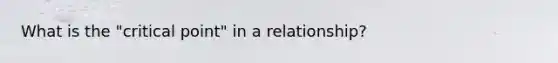 What is the "critical point" in a relationship?