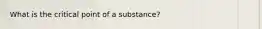 What is the critical point of a substance?