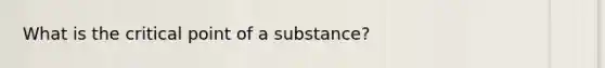 What is the critical point of a substance?