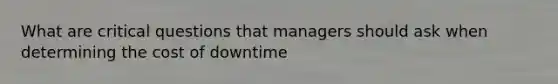 What are critical questions that managers should ask when determining the cost of downtime