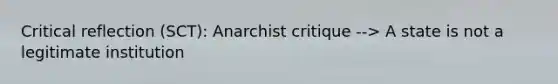 Critical reflection (SCT): Anarchist critique --> A state is not a legitimate institution