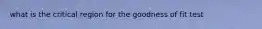 what is the critical region for the goodness of fit test