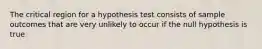 The critical region for a hypothesis test consists of sample outcomes that are very unlikely to occur if the null hypothesis is true