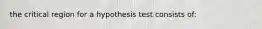 the critical region for a hypothesis test consists of: