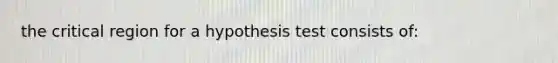 the critical region for a hypothesis test consists of: