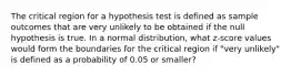 The critical region for a hypothesis test is defined as sample outcomes that are very unlikely to be obtained if the null hypothesis is true. In a normal distribution, what z-score values would form the boundaries for the critical region if "very unlikely" is defined as a probability of 0.05 or smaller?