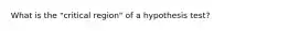 What is the "critical region" of a hypothesis test?