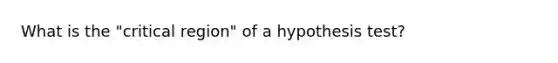 What is the "critical region" of a hypothesis test?