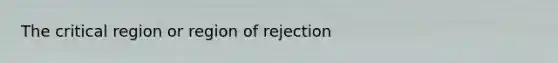 The critical region or region of rejection