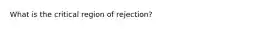 What is the critical region of rejection?