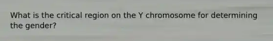 What is the critical region on the Y chromosome for determining the gender?