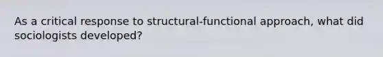 As a critical response to structural-functional approach, what did sociologists developed?