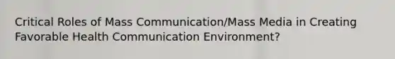 Critical Roles of Mass Communication/Mass Media in Creating Favorable Health Communication Environment?