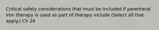 Critical safety considerations that must be included if parenteral iron therapy is used as part of therapy include (Select all that apply.) Ch 24