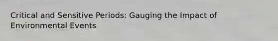 Critical and Sensitive Periods: Gauging the Impact of Environmental Events