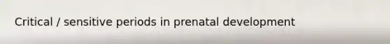 Critical / sensitive periods in prenatal development