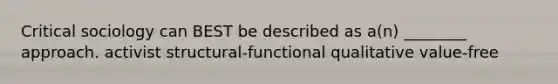 Critical sociology can BEST be described as a(n) ________ approach. activist structural-functional qualitative value-free