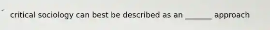 critical sociology can best be described as an _______ approach