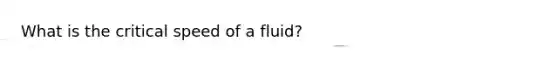 What is the critical speed of a fluid?