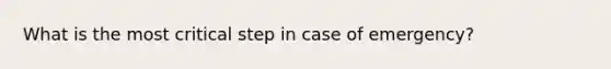 What is the most critical step in case of emergency?