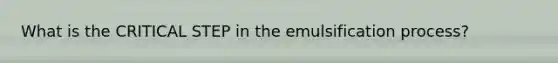 What is the CRITICAL STEP in the emulsification process?