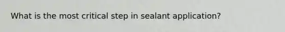 What is the most critical step in sealant application?