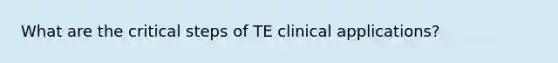 What are the critical steps of TE clinical applications?