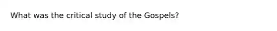 What was the critical study of the Gospels?