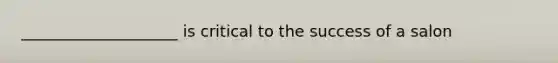 ____________________ is critical to the success of a salon