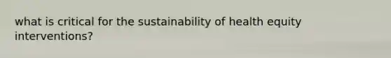 what is critical for the sustainability of health equity interventions?