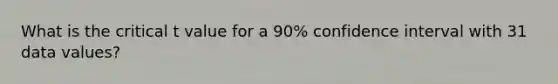 What is the critical t value for a 90% confidence interval with 31 data values?