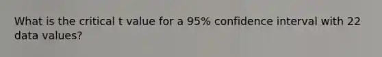 What is the critical t value for a 95% confidence interval with 22 data values?