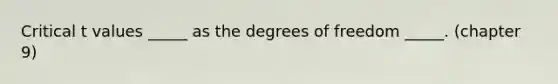 Critical t values _____ as the degrees of freedom _____. (chapter 9)