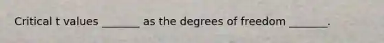 Critical t values _______ as the degrees of freedom _______.