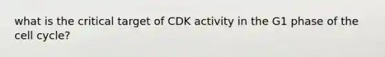 what is the critical target of CDK activity in the G1 phase of the cell cycle?